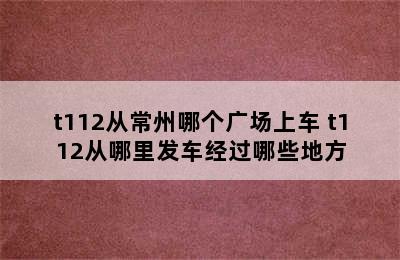 t112从常州哪个广场上车 t112从哪里发车经过哪些地方